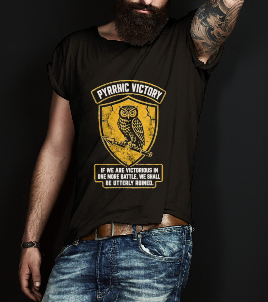 Pyrrhic Victory Owl Crest If We Are Victorious In One More Battle We Shall Be Utterly Ruined T-Shirt