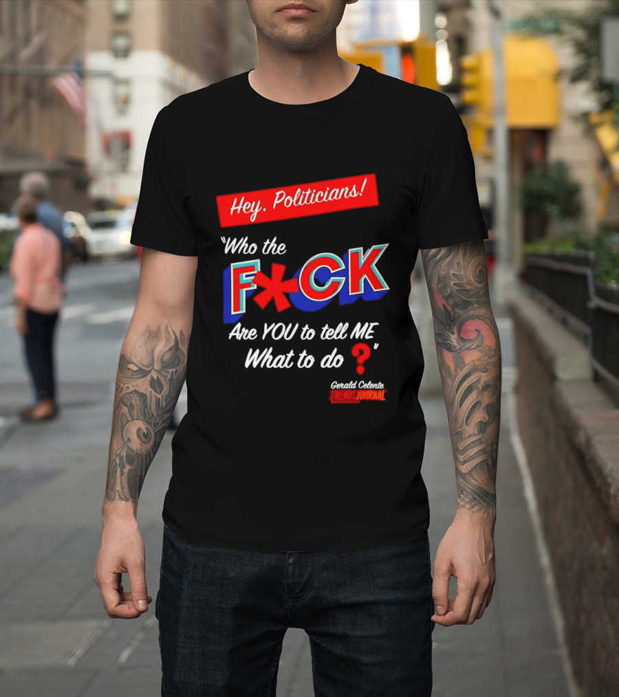 Gerald Celente Trends Journal Hey Politicians Who The F Are You To Tell Me What To Do T-Shirt