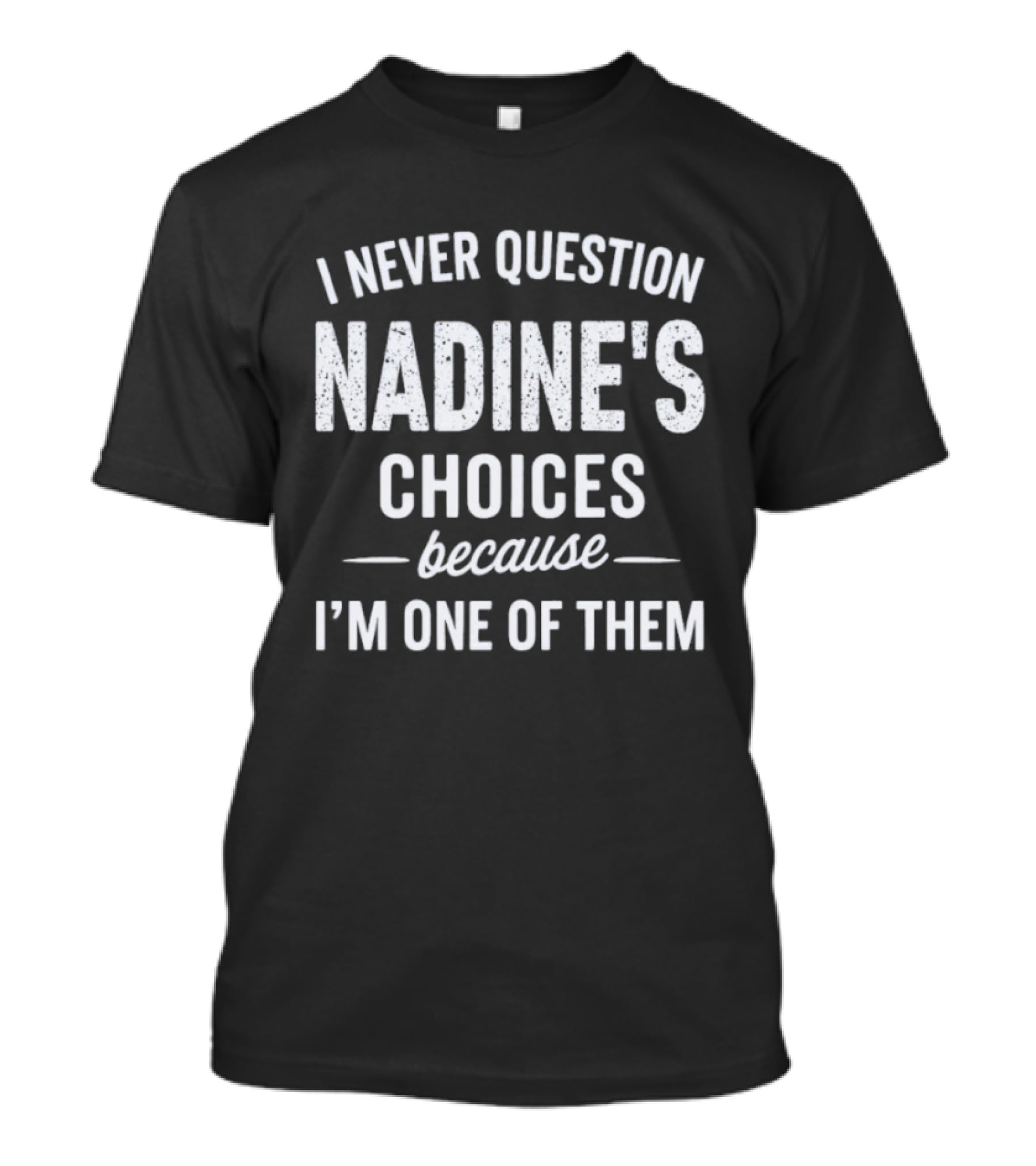 I Never Question Nadine's Choices Because I'm One Of Them T-Shirt