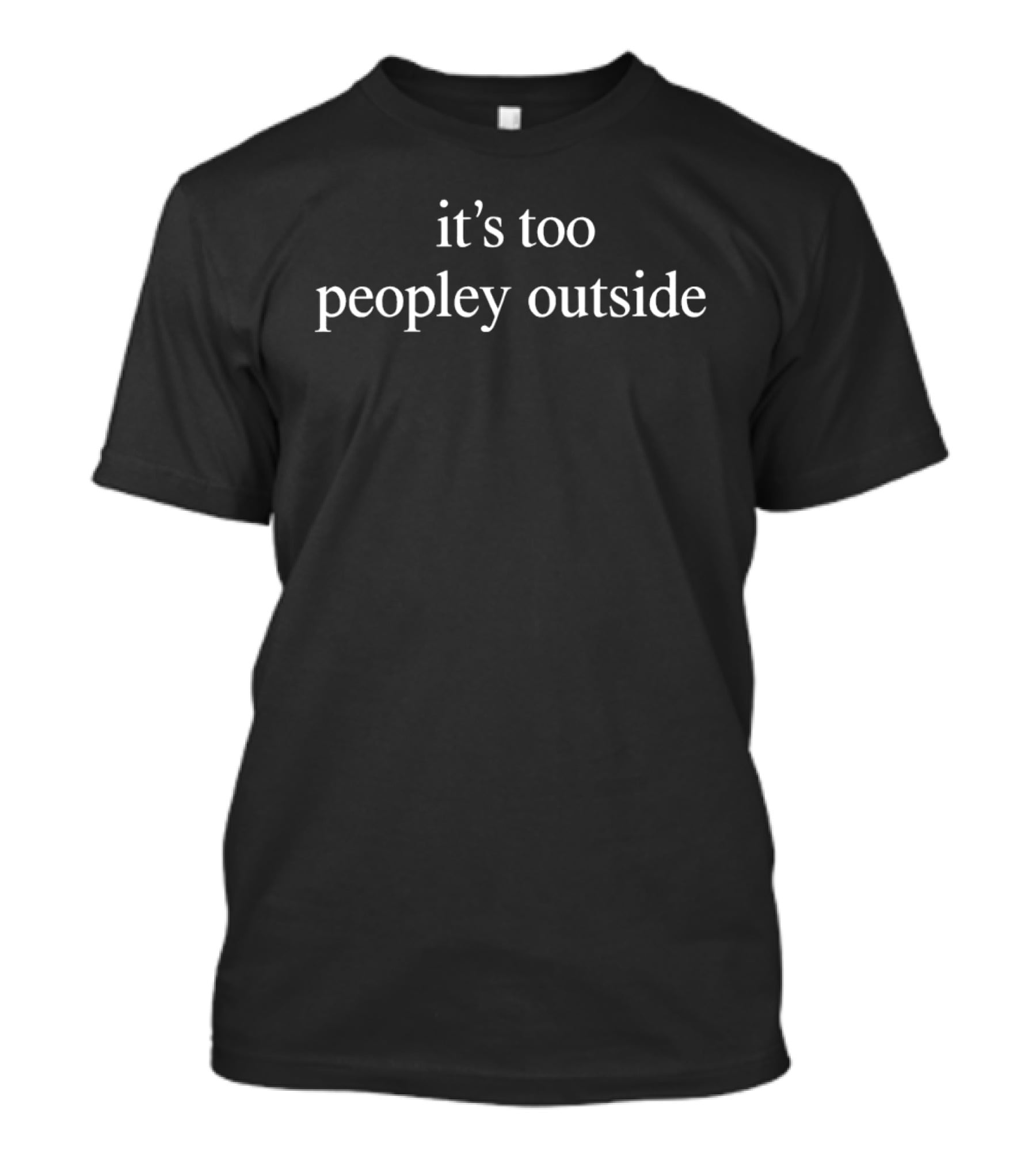 It’s Too Peopley Outside T-Shirt