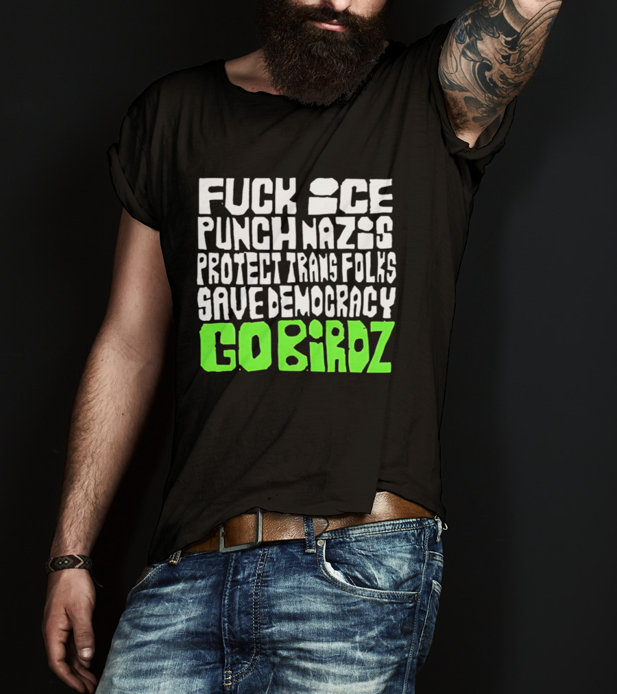 Fuck ICE Punch Nazis Protect Trans Folks Save Democracy Go Birdz T-Shirt