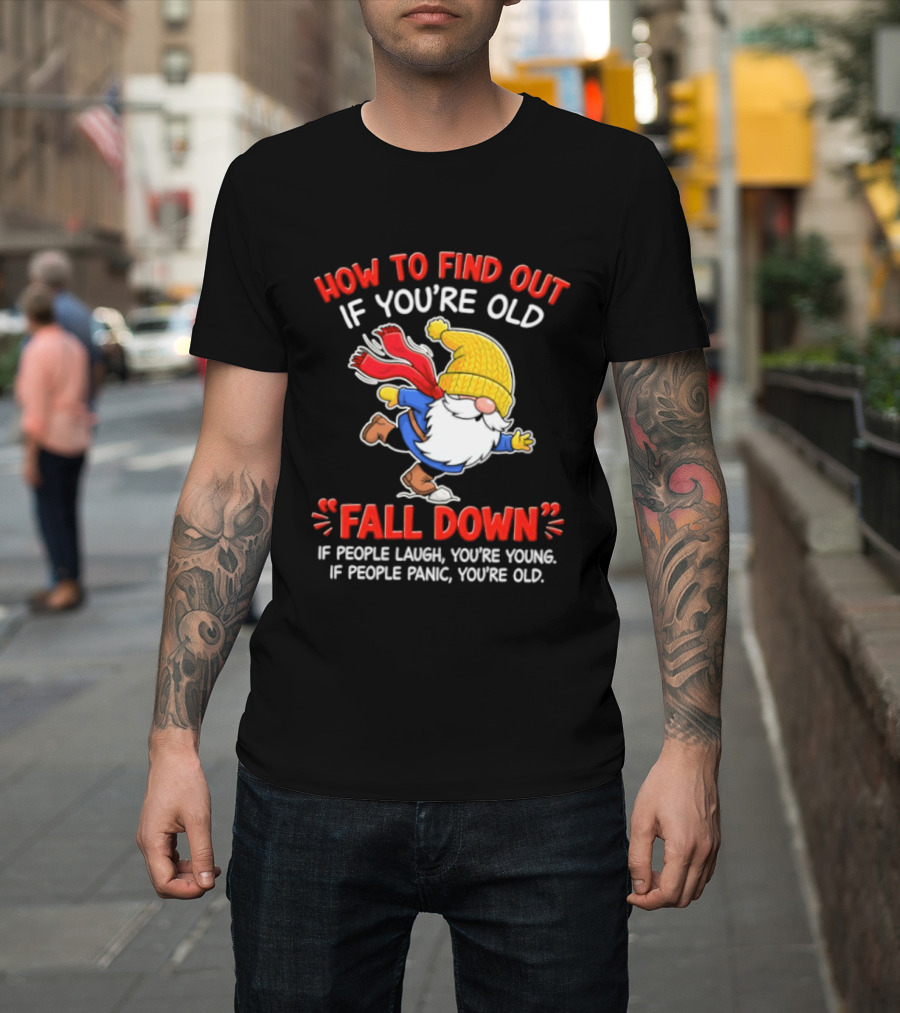 How To Find Out If You're Old Fall Down If People Laugh You're Young If People Panic You're Old Gnome T-Shirt