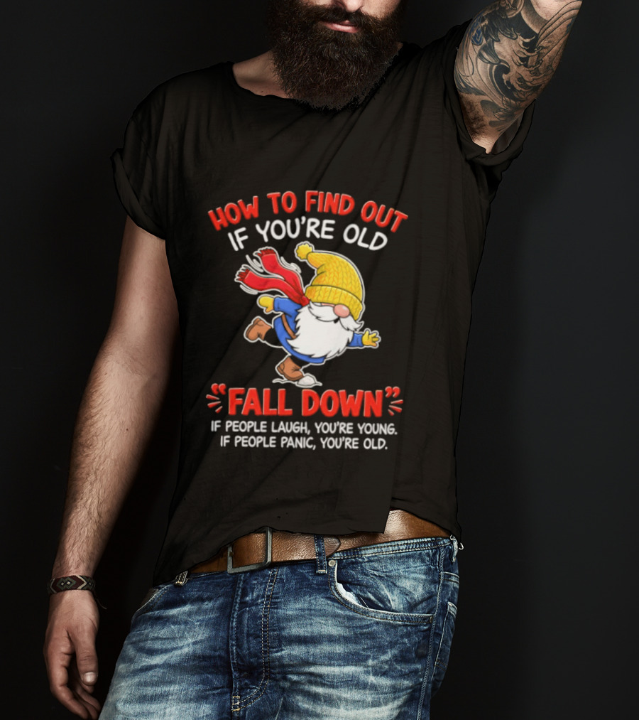 How To Find Out If You're Old Fall Down If People Laugh You're Young If People Panic You're Old Gnome T-Shirt