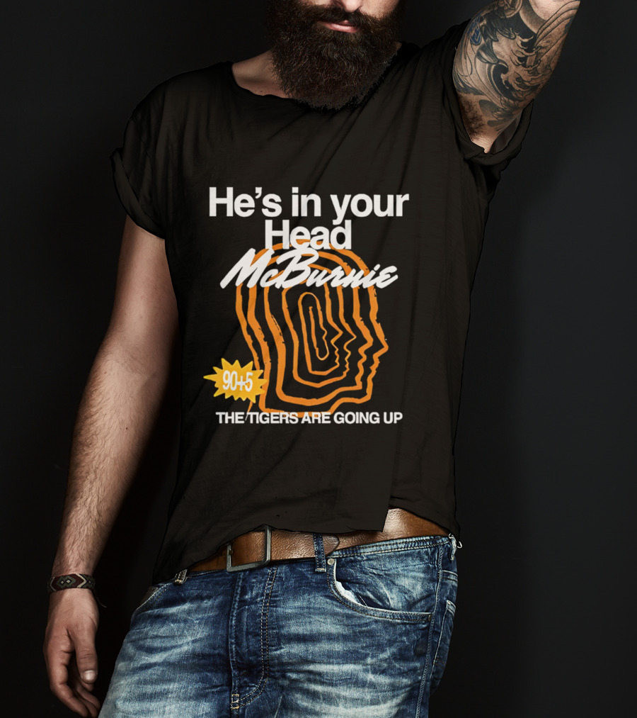He's In Your Head McBurnie 90+5 The Tigers Are Going Up T-Shirt