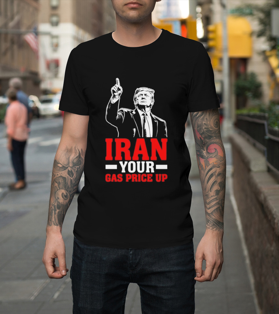 Donald Trump Iran Your Gas Price Up T-Shirt