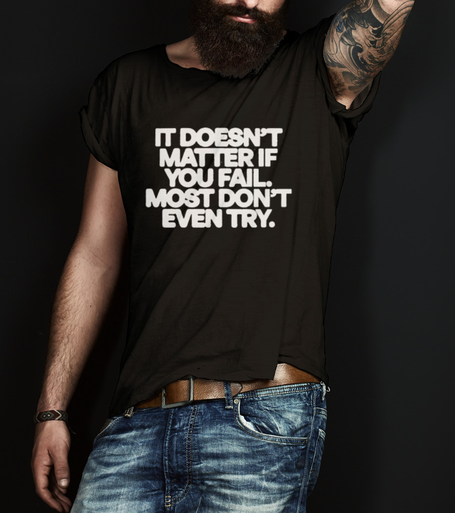 It Doesn't Matter If You Fail Most Don't Even Try Motivational Message T-Shirt