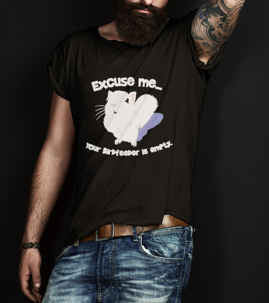 Excuse Me Squirrel Your Birdfeeder Is Empty T-Shirt