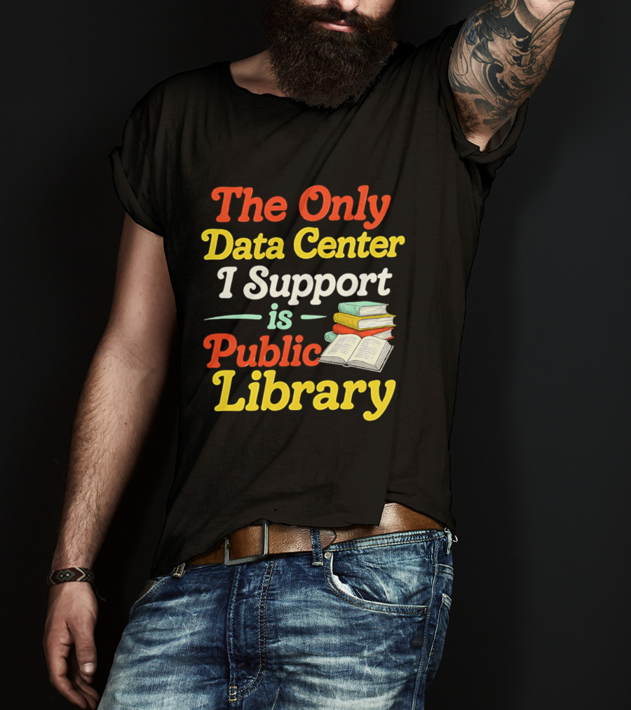 The Only Data Center I Support Is Public Library Book Lovers T-Shirt