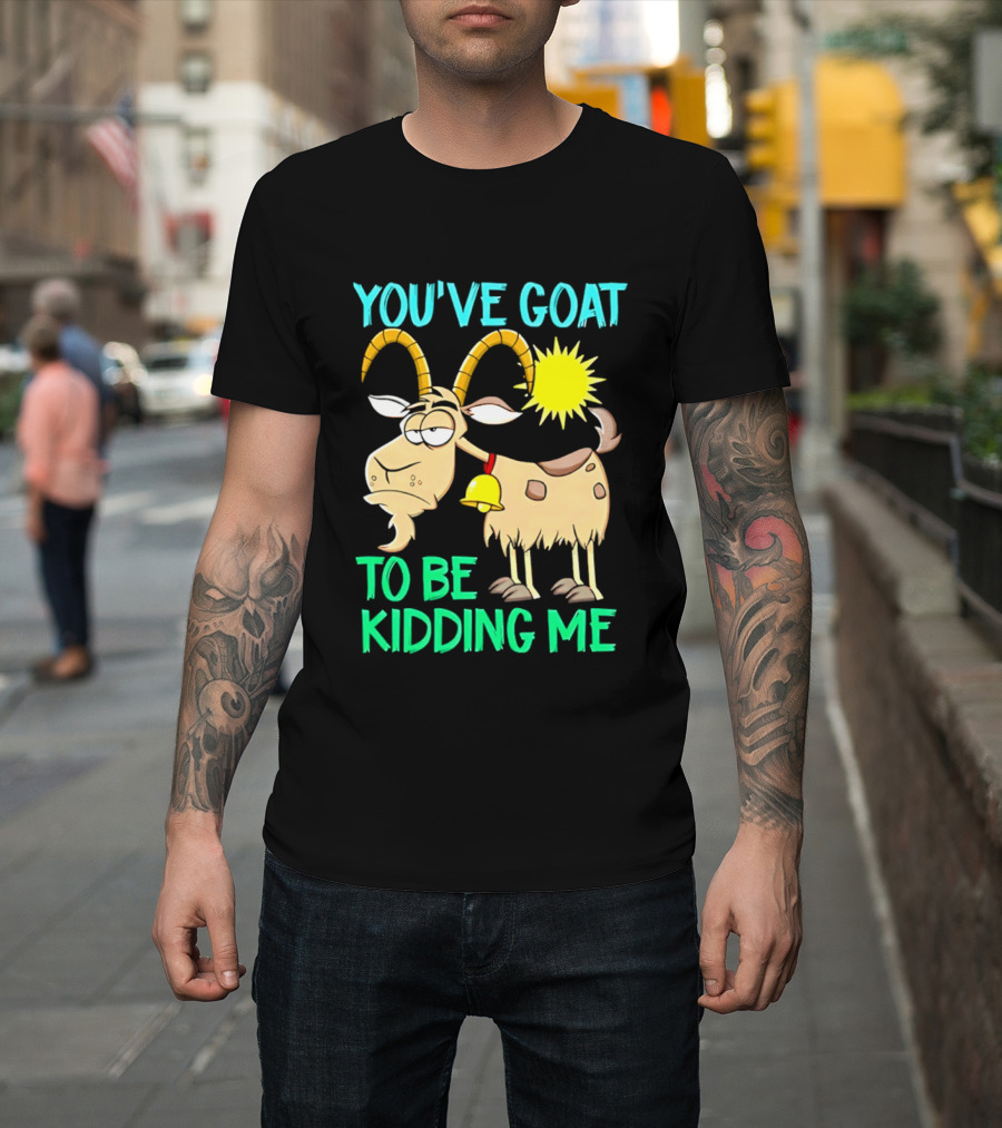 You've Goat To Be Kidding Me Cartoon Goat Sun Bell T-Shirt