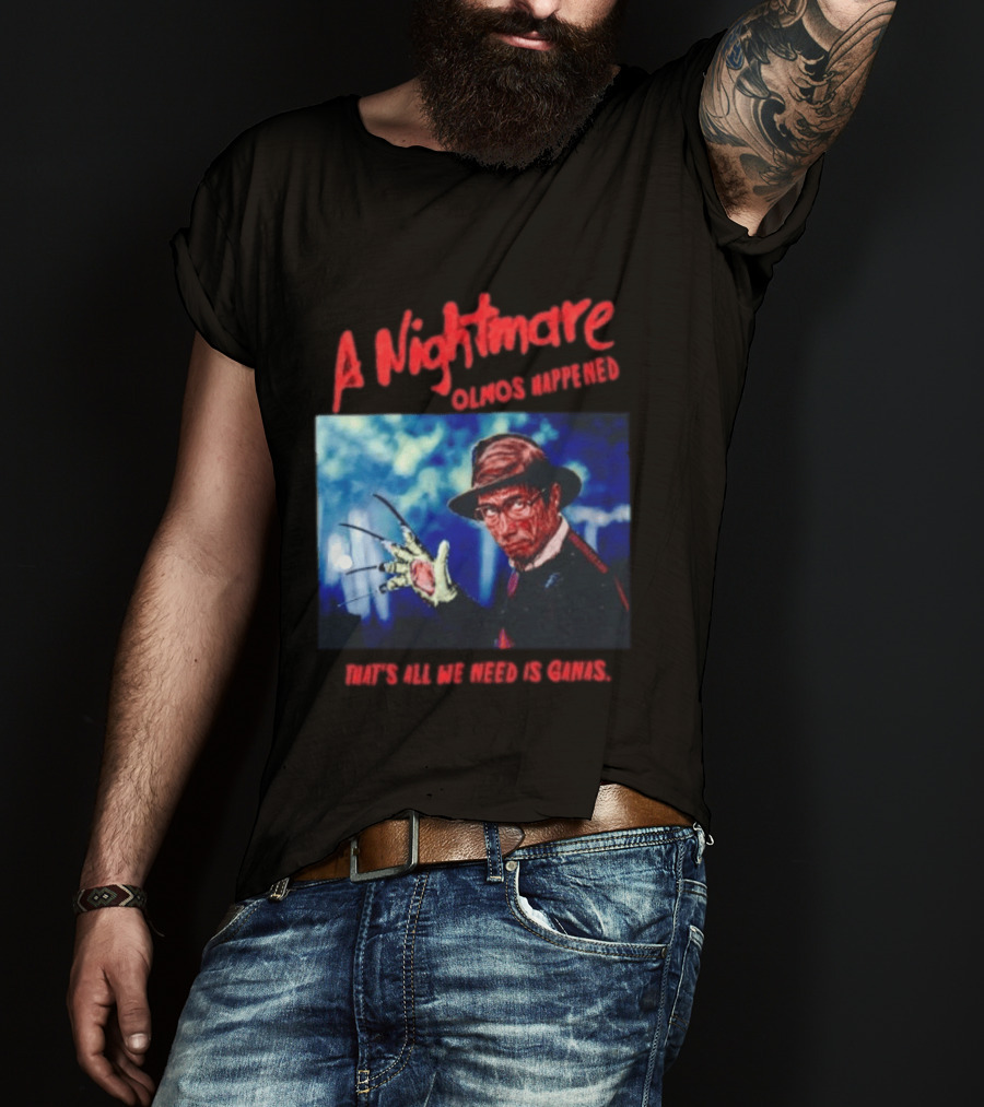 A Nightmare Olmos Happened That's All We Need Is Ganas Freddy Krueger T-Shirt