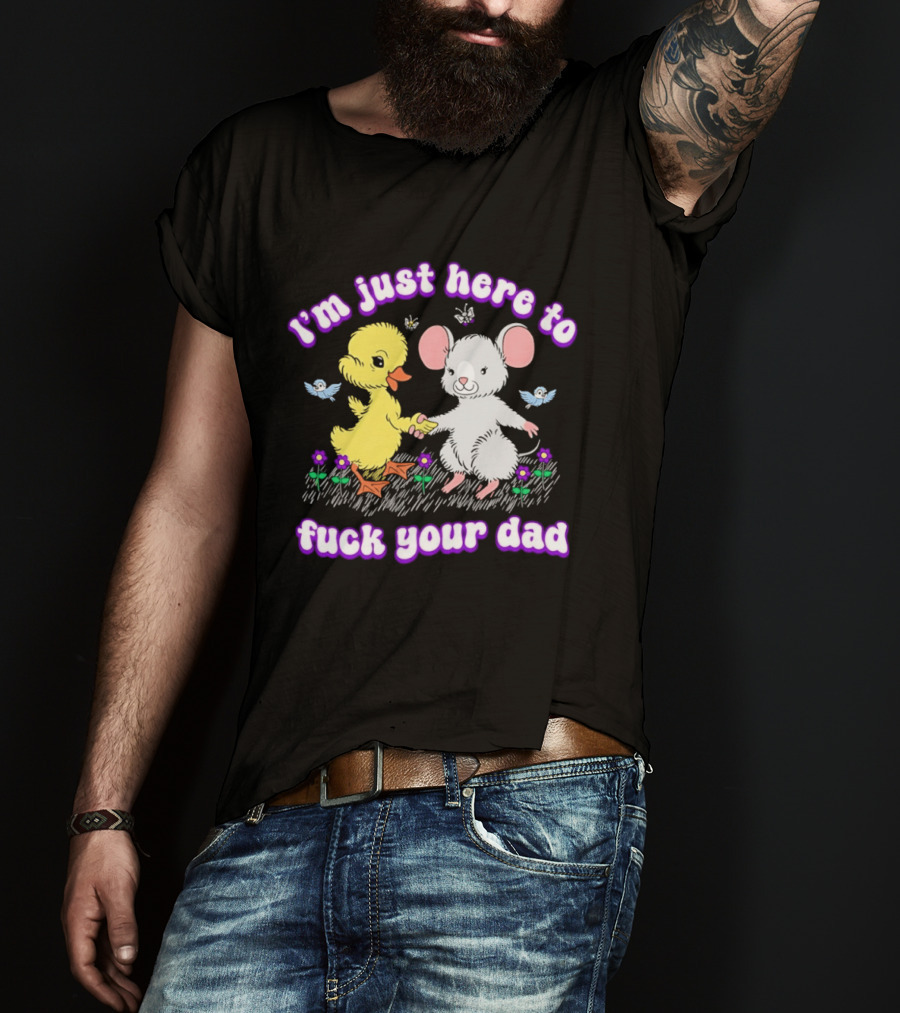 I'm Just Here To Duck Mouse Fuck Your Dad T-Shirt