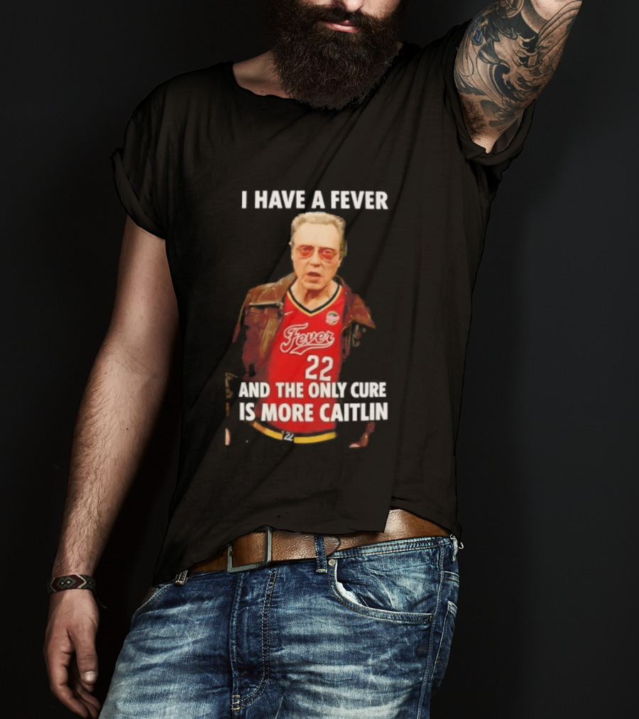 I Have A Fever And The Only Cure Is More Caitlin Fever 22 T-Shirt