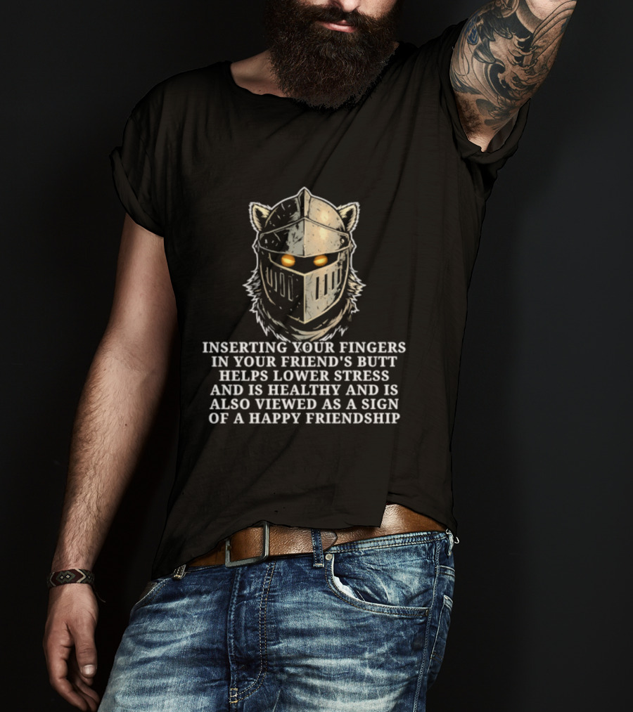 Inserting Your Fingers In Your Friend's Butt Helps Lower Stress And Is Also Viewed As A Sign Of Happy Friendship T-Shirt