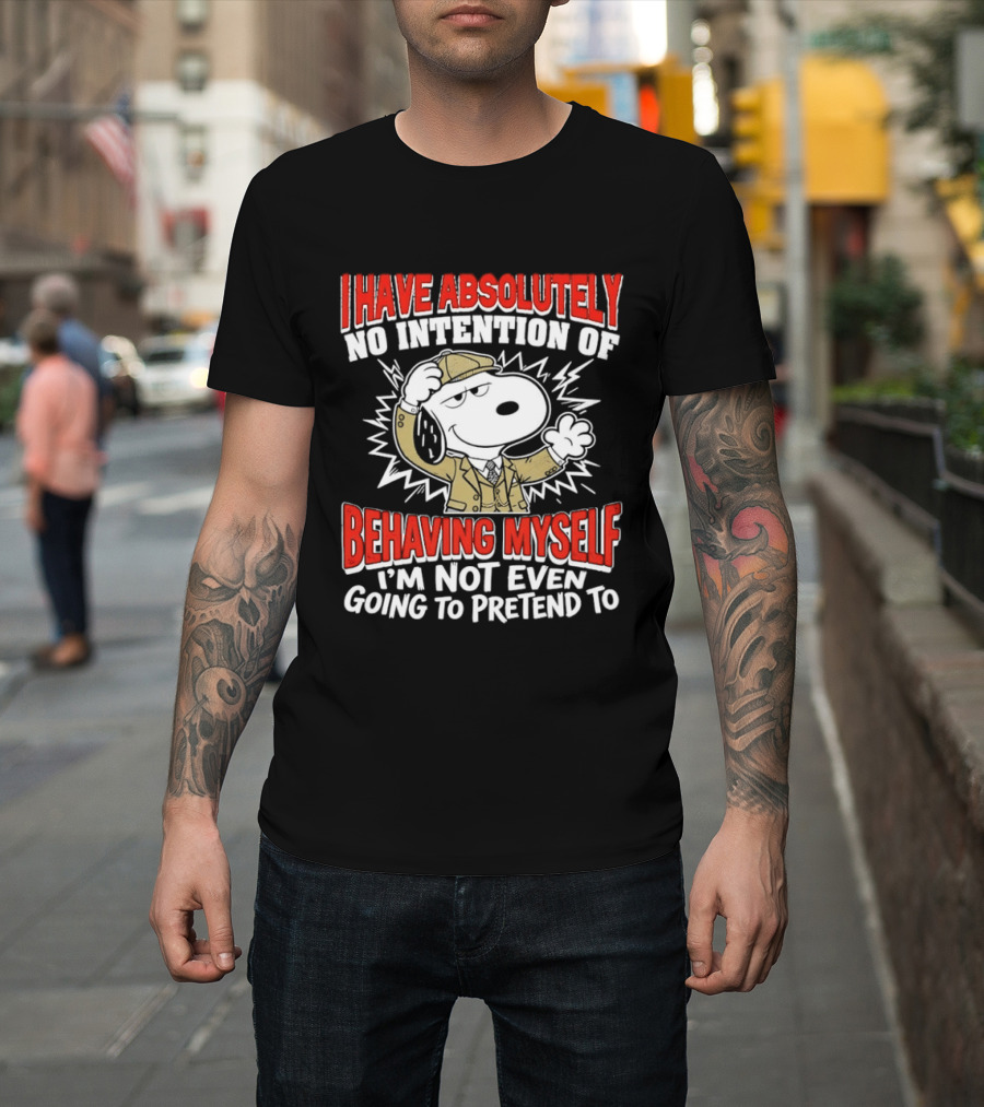 Snoopy Peanuts I Have Absolutely No Intention Of Behaving Myself I'm Not Even Going To Pretend T-Shirt