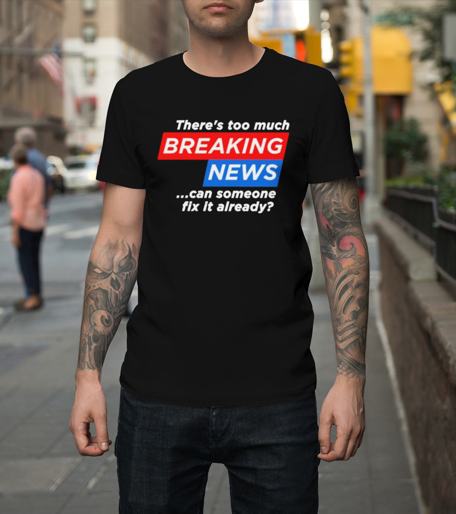 There's Too Much Breaking News Can Someone Fix It Already T-Shirt