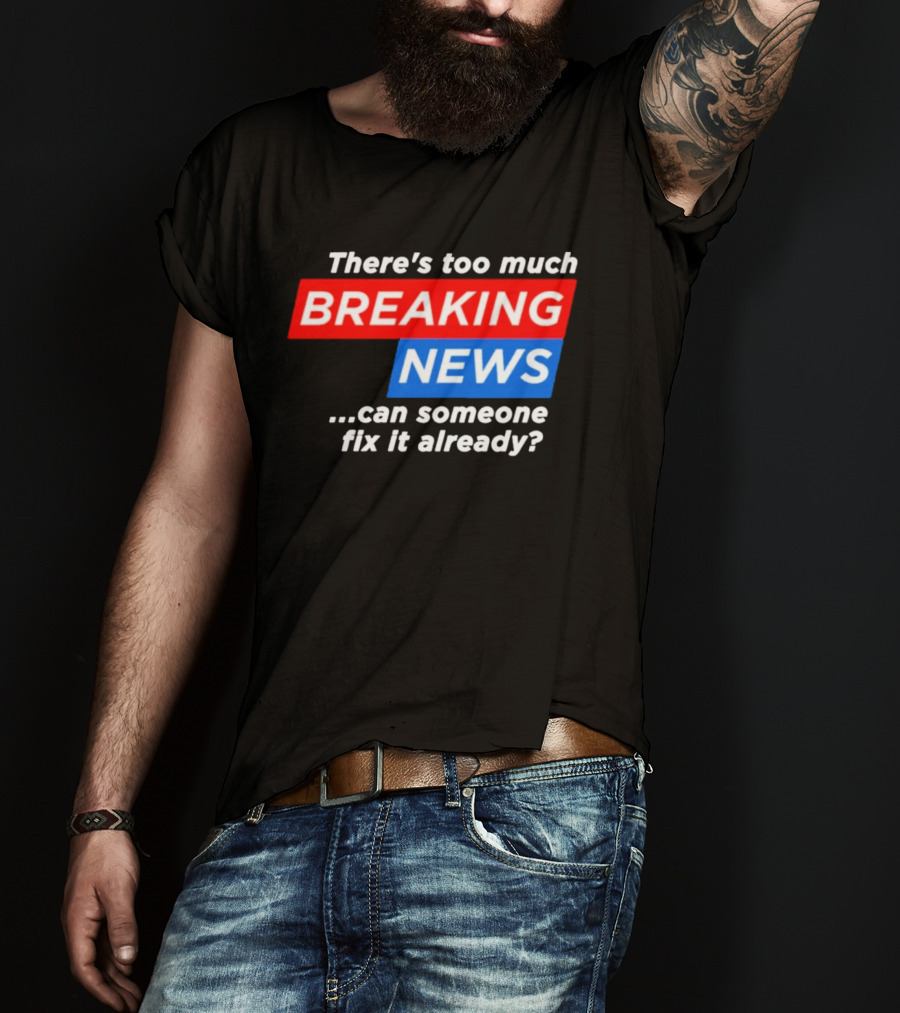 There's Too Much Breaking News Can Someone Fix It Already T-Shirt