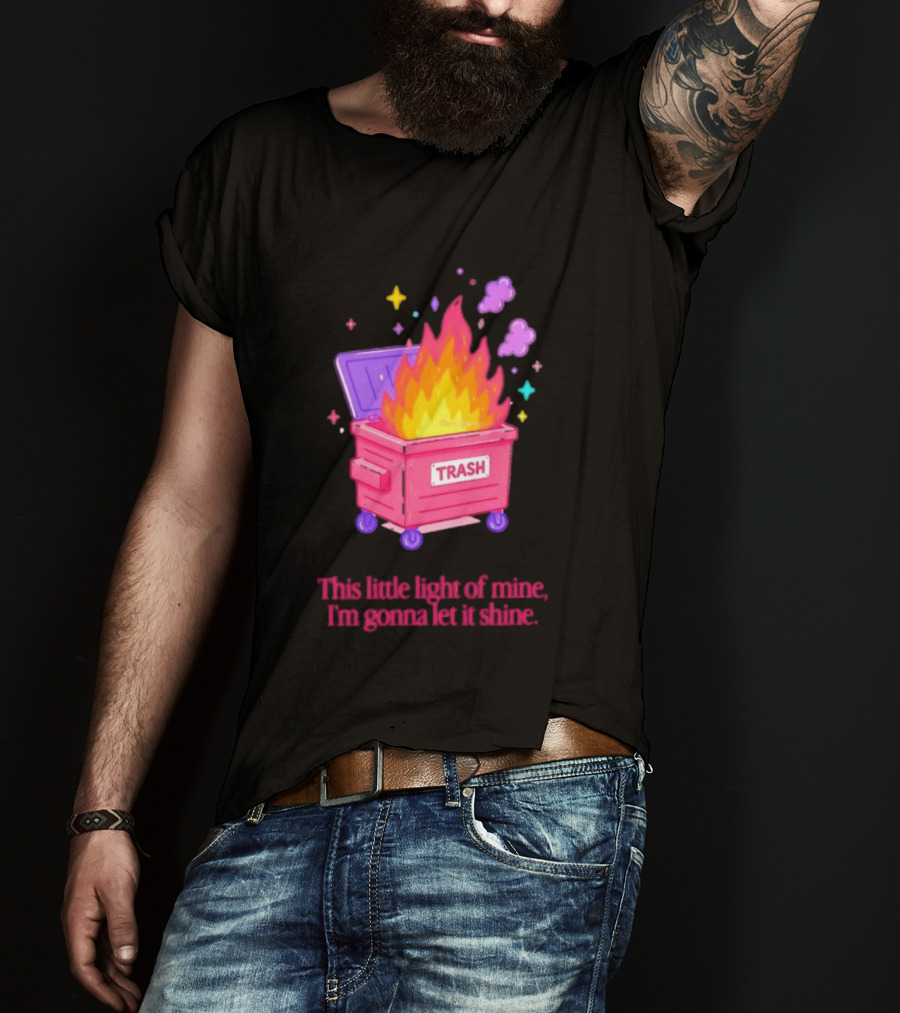 Trash Fire This Little Light Of Mine I'm Gonna Let It Shine Dumpster Flames T-Shirt