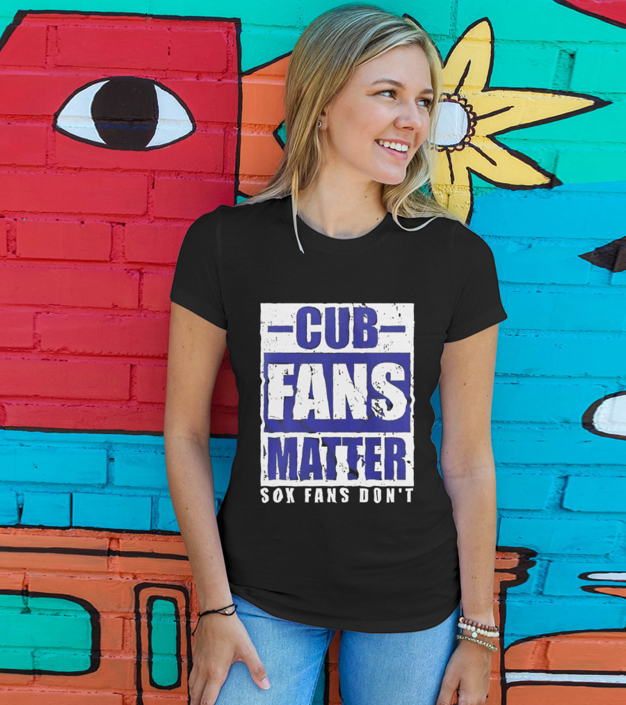 Cubs Fans Matter Sox Fans Don't MLB Baseball Rivalry T-Shirt