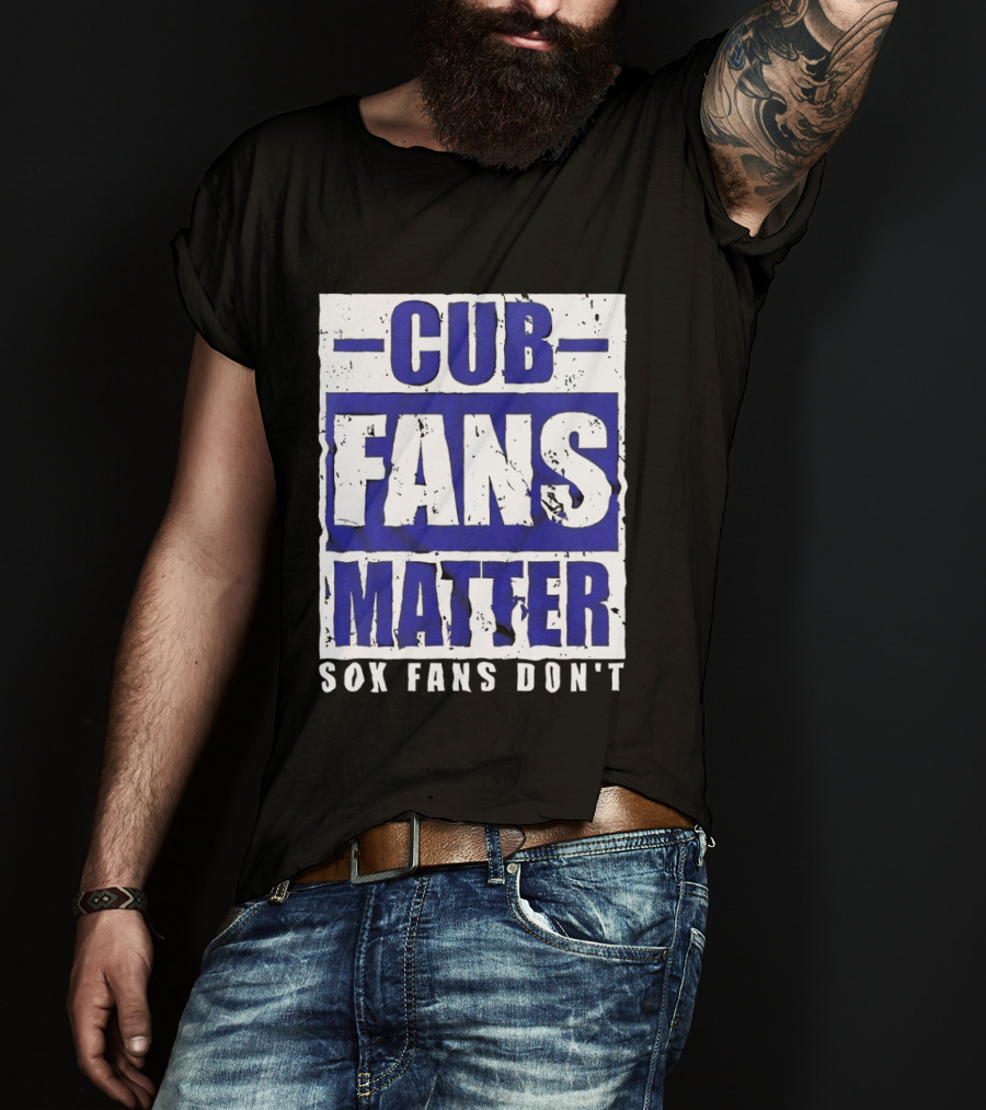 Cubs Fans Matter Sox Fans Don't MLB Baseball Rivalry T-Shirt