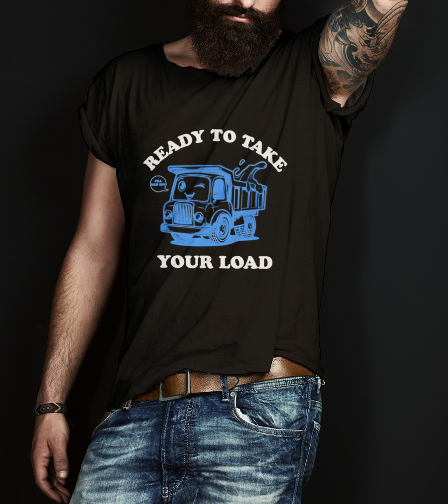 Ready To Take Your Load Dump Truck Fill Her Up T-Shirt