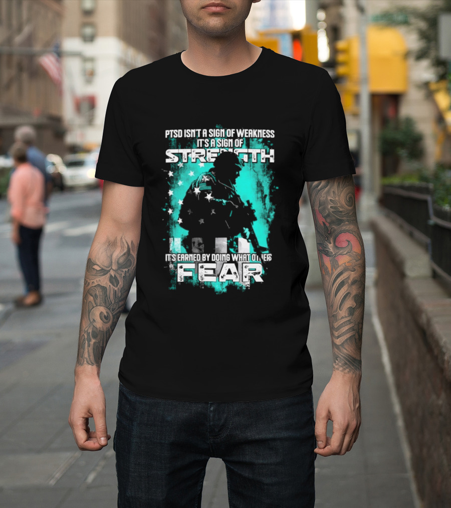 PTSD Isn't A Sign Of Weakness It's A Sign Of Strength Earned By Doing What Others Fear T-Shirt