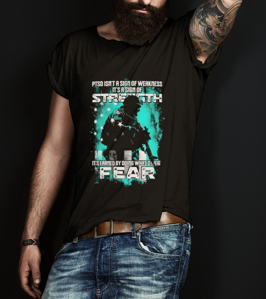 PTSD Isn't A Sign Of Weakness It's A Sign Of Strength Earned By Doing What Others Fear T-Shirt