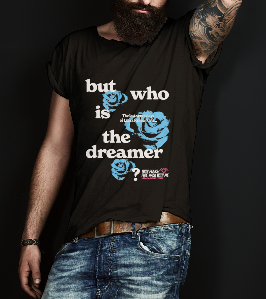 Twin Peaks Fire Walk With Me But Who Is The Dreamer The Last Seven Days Of Laura Palmers Life Roses T-Shirt