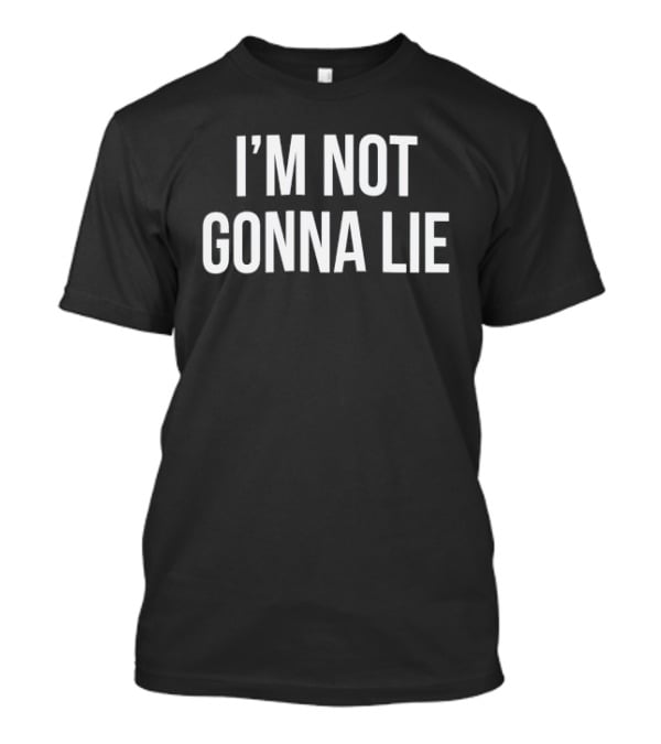 I'm Not Gonna Lie T-Shirt