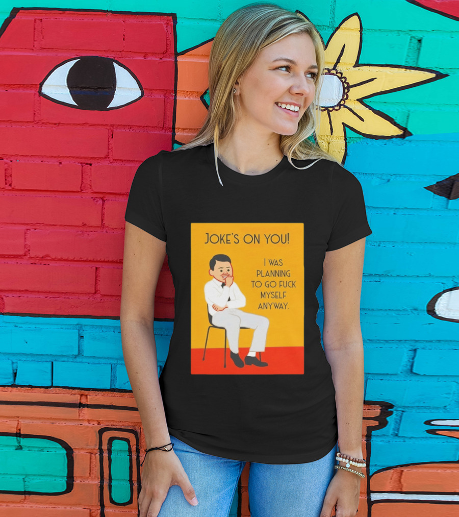 Joke's On You I Was Planning To Go Fuck Myself Anyway T-Shirt