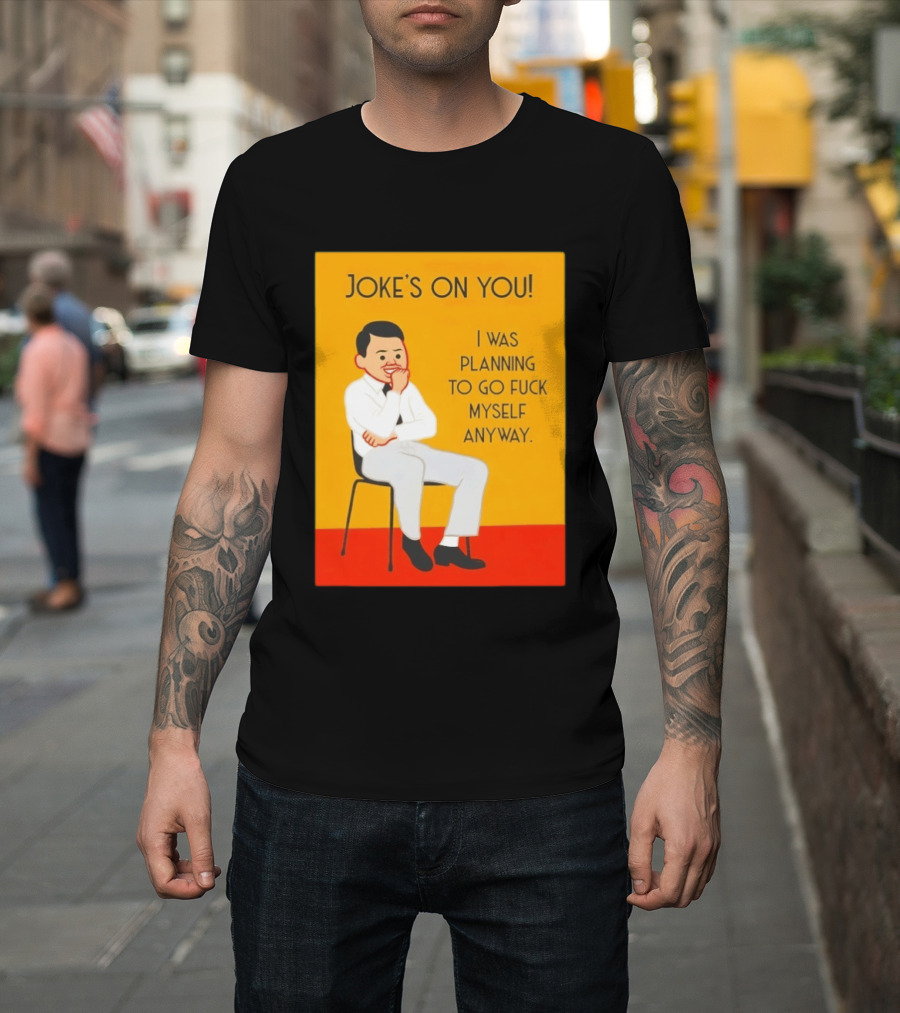 Joke's On You I Was Planning To Go Fuck Myself Anyway T-Shirt