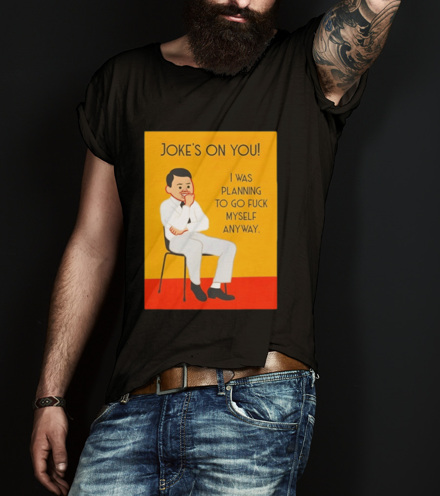 Joke's On You I Was Planning To Go Fuck Myself Anyway T-Shirt
