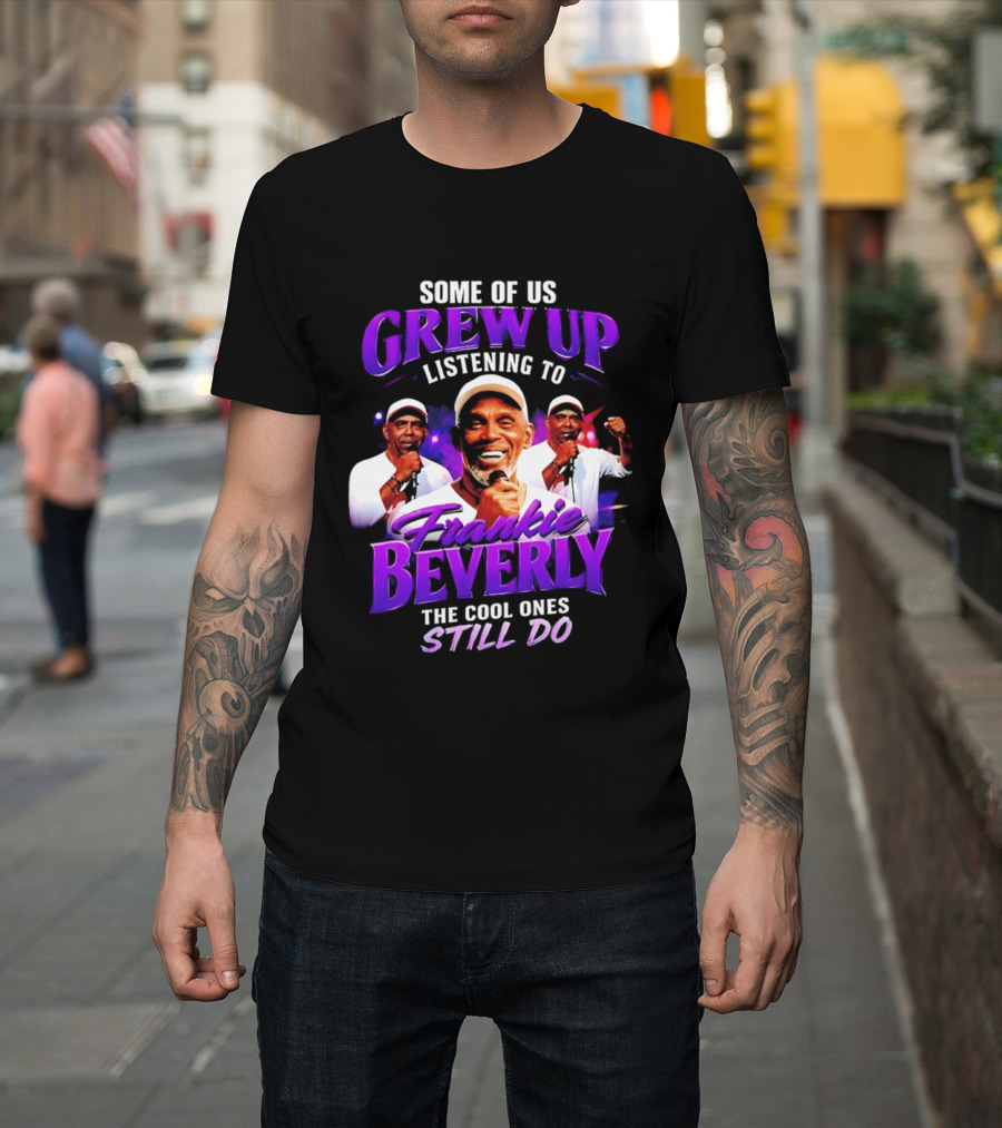 Some Of Us Grew Up Listening To Frankie Beverly The Cool Ones Still Do T-Shirt