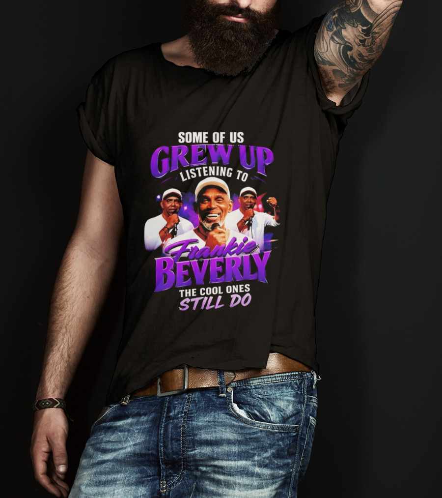 Some Of Us Grew Up Listening To Frankie Beverly The Cool Ones Still Do T-Shirt