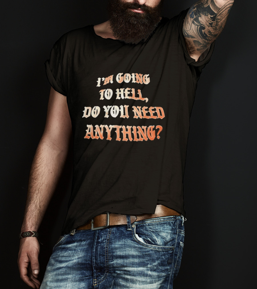 I'm Going To Hell Do You Need Anything T-Shirt