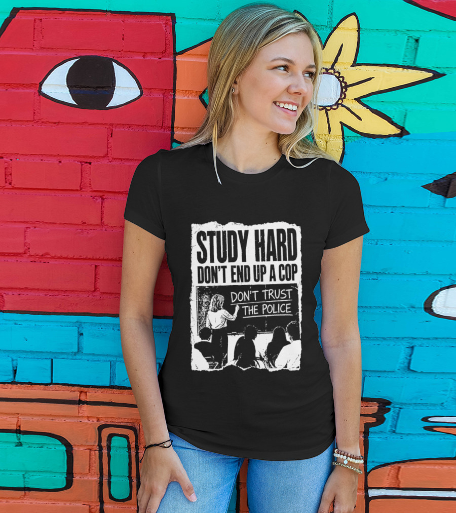 Study Hard Don't End Up A Cop Don't Trust The Police T-Shirt