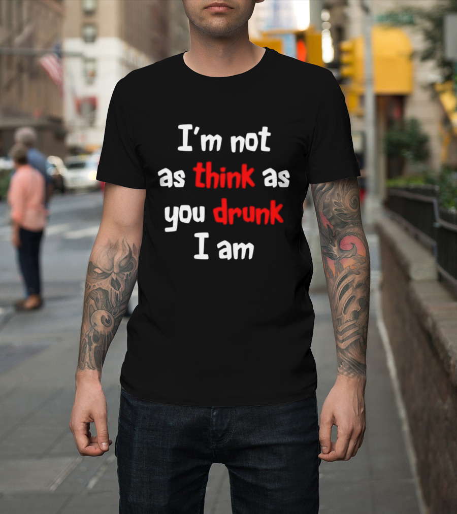 I'm Not As Think As You Drunk I Am Funny Drinking Humor T-Shirt