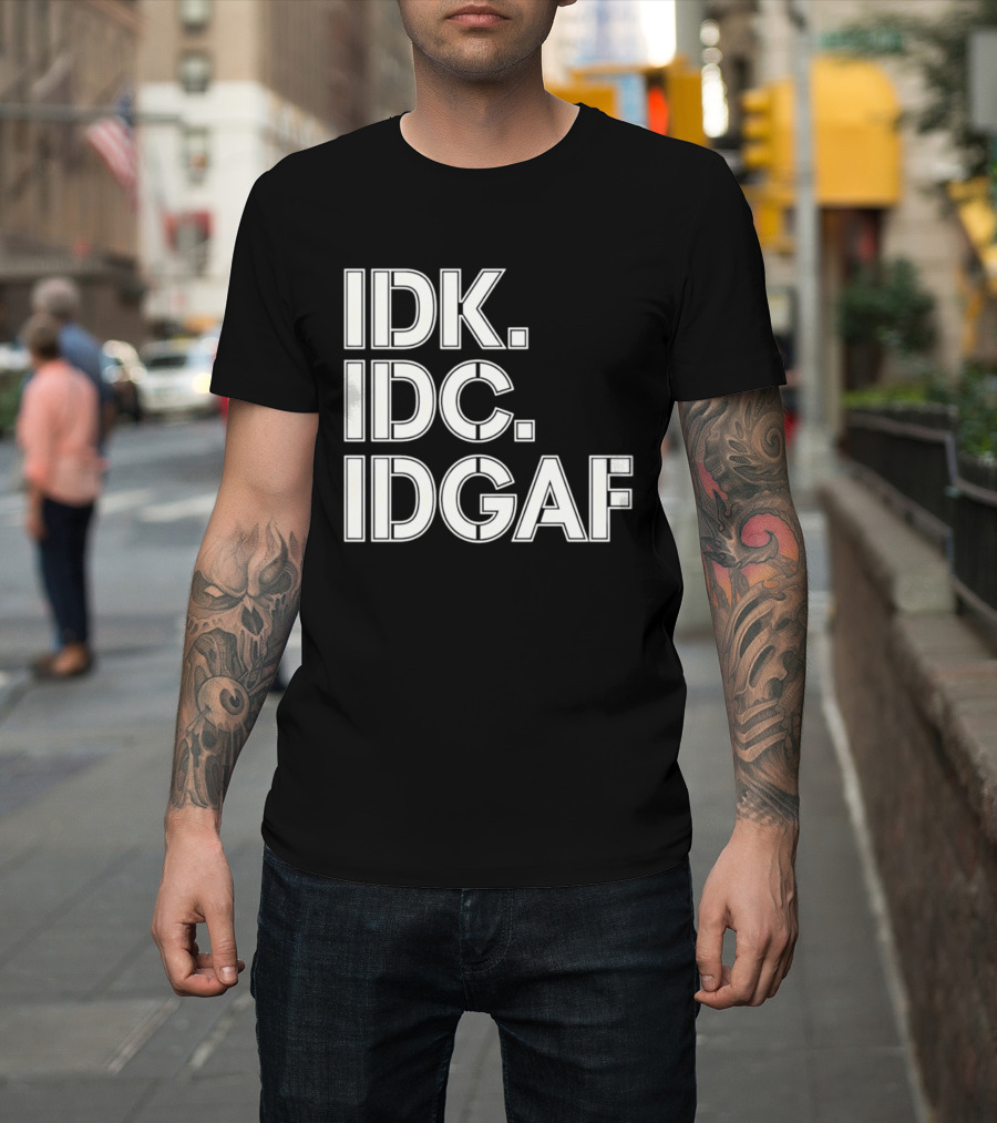 Idk Idc Idgaf T-Shirt