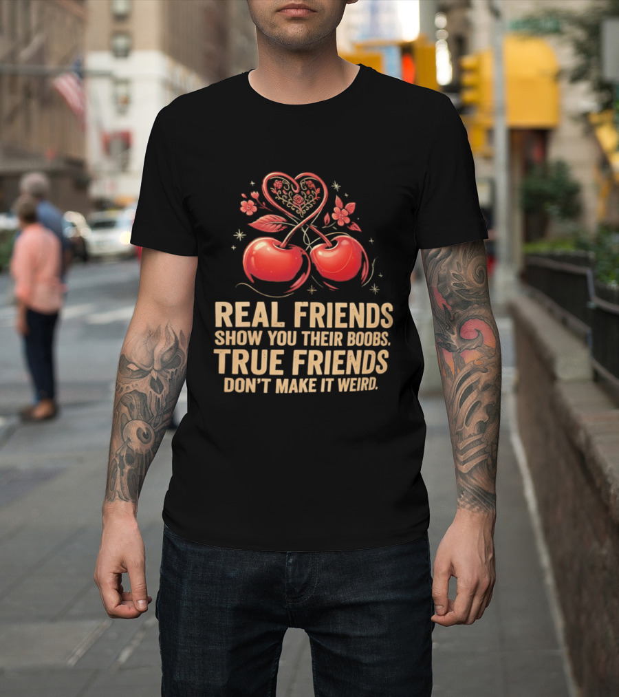 Real Friends Show You Their Boobs True Friends Don't Make It Weird Cherry Heart Cherries Flowers T-Shirt
