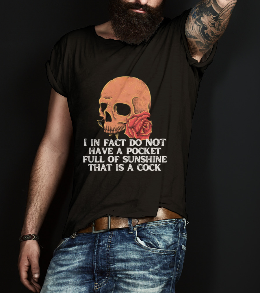 Skull Rose I In Fact Do Not Have A Pocket Full Of Sunshine That Is A Cock T-Shirt