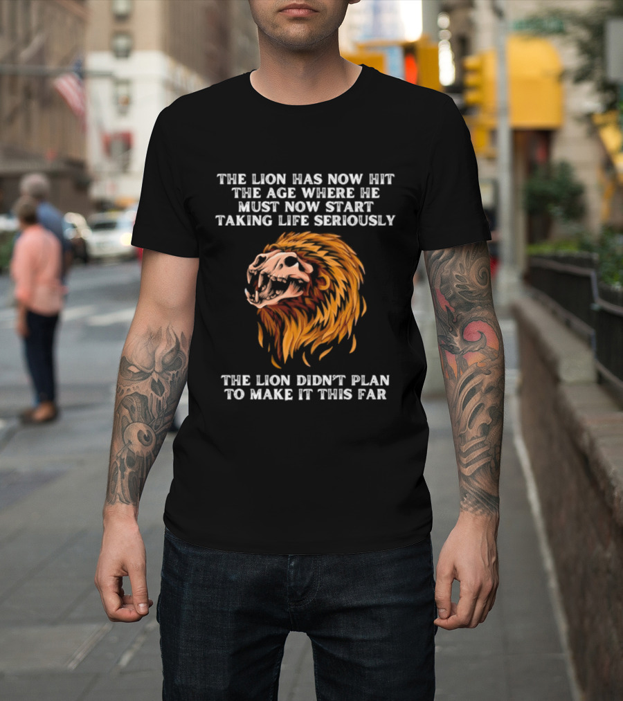 The Lion Has Now Hit The Age Where He Must Start Taking Life Seriously Didn't Plan To Make It This Far T-Shirt