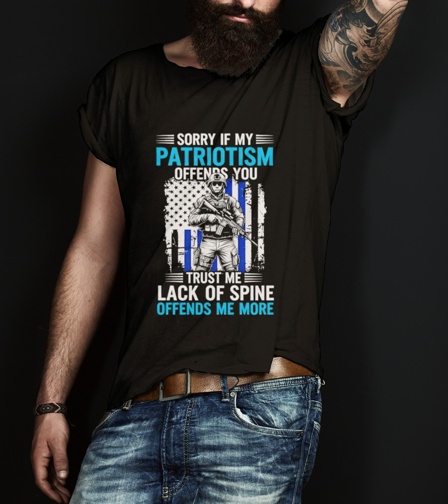 Sorry If My Patriotism Offends You Trust Me Lack Of Spine Offends Me More T-Shirt