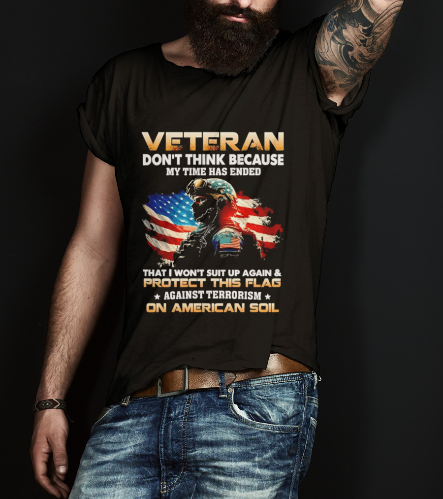 Veteran My Time Has Ended But I Won't Suit Up Again And Protect This Flag Against Terrorism On American Soil T-Shirt