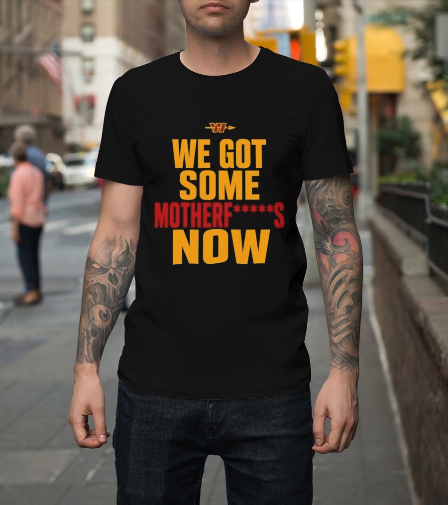 We Got Some Motherf Now Washington Commanders Team Spirit T-Shirt