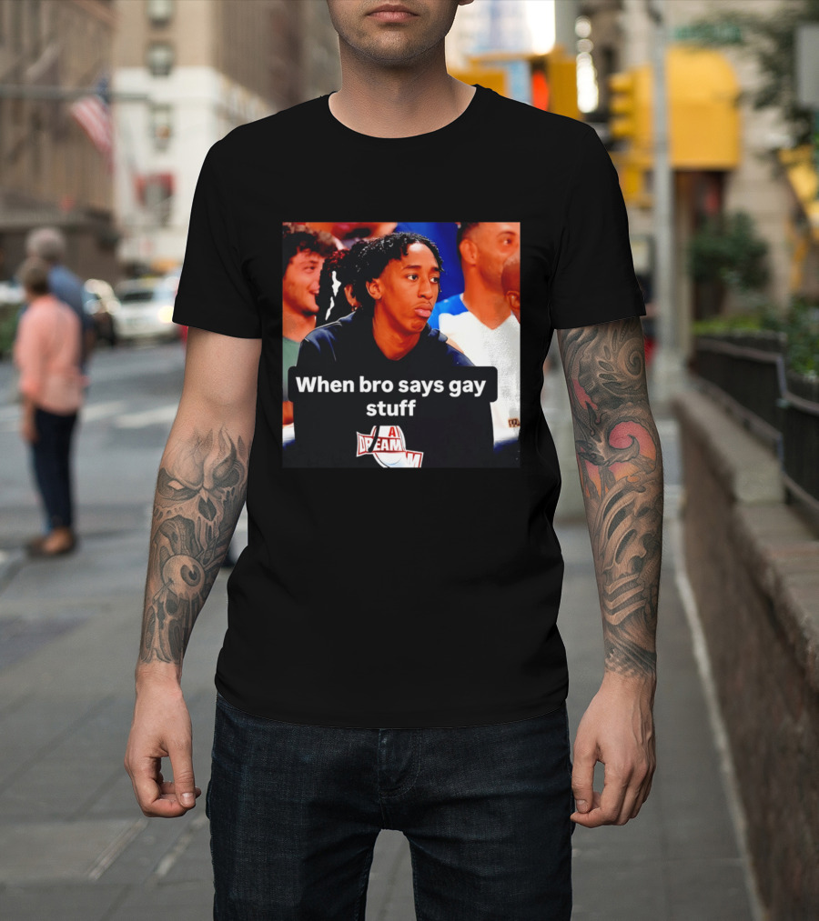 When Bro Says Gay Stuff A Dream T-Shirt
