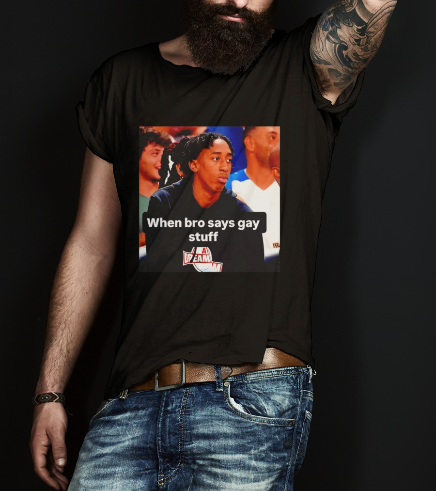 When Bro Says Gay Stuff A Dream T-Shirt