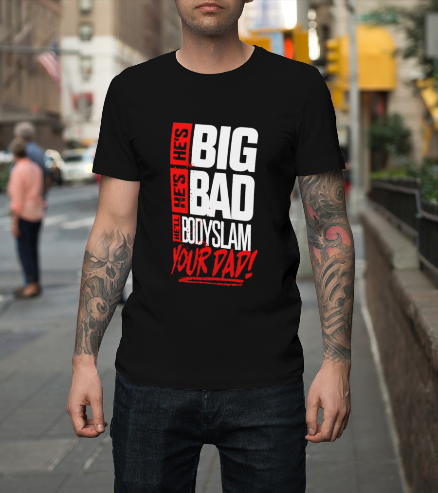 Hes Big Bad Bodyslam Your Dad T-Shirt