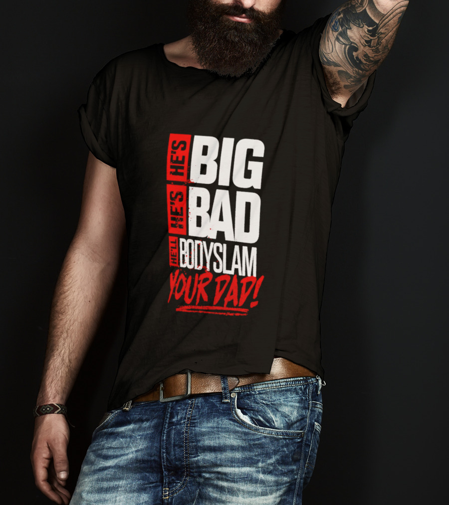 Hes Big Bad Bodyslam Your Dad T-Shirt