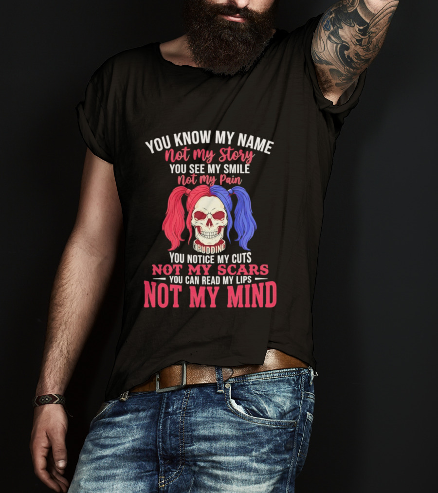 You Know My Name Not My Story You See My Smile Not My Pain You Notice My Cuts Not My Scars You Can Read My Lips Not My Mind T-Shirt