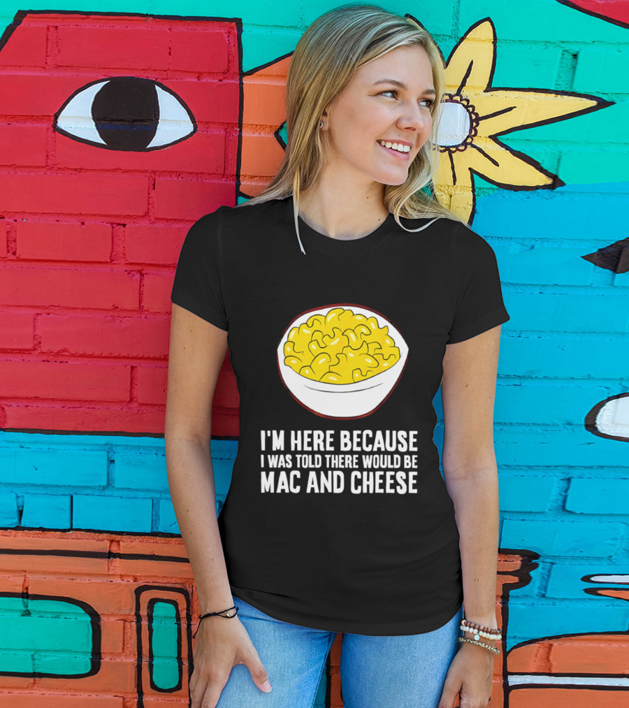 I'm Here Because I Was Told There Would Be Mac And Cheese Bowl T-Shirt