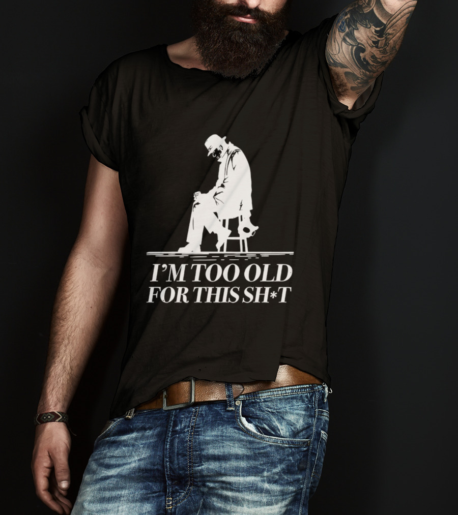 I'm Too Old For This Sh*t Sitting T-Shirt
